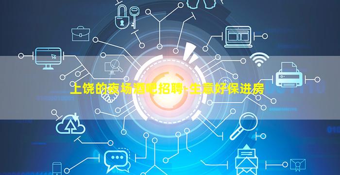 上饶的夜场酒吧招聘-生意好保进房