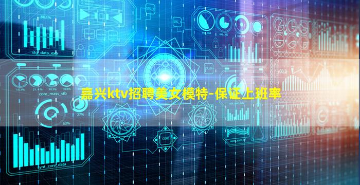 嘉兴ktv招聘美女模特-保证上班率