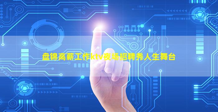 盘锦高薪工作ktv夜场招聘秀人生舞台